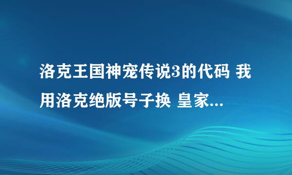 洛克王国神宠传说3的代码 我用洛克绝版号子换 皇家魔法师- -, 我的QQ 771340226