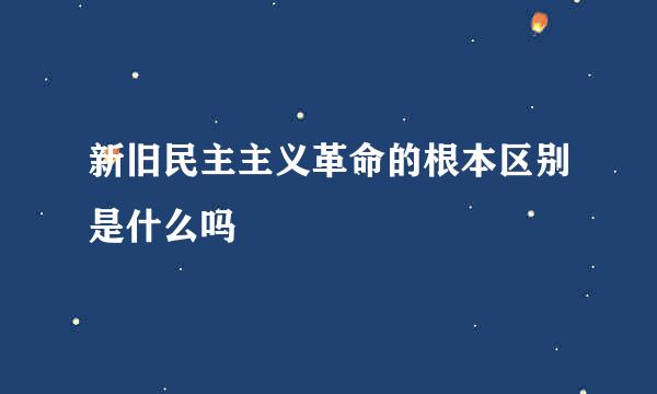 新旧民主主义革命的根本区别是什么吗