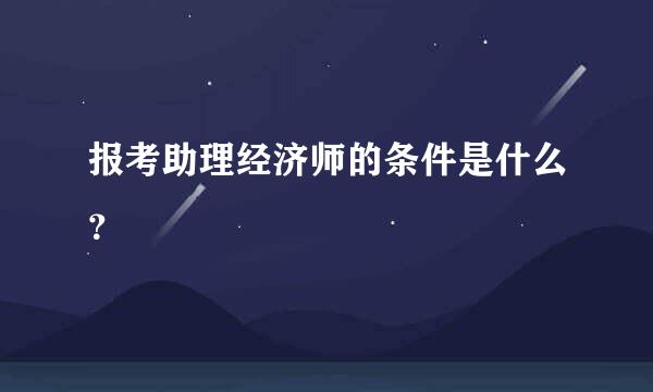 报考助理经济师的条件是什么？