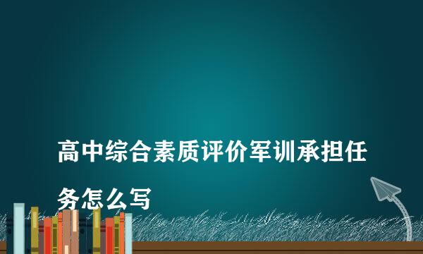 
高中综合素质评价军训承担任务怎么写
