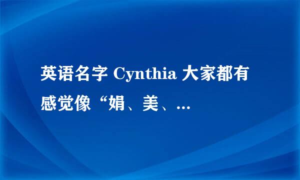 英语名字 Cynthia 大家都有感觉像“娟、美、霞、静、丽、香”这些字眼在中文名中是很俗的，大多