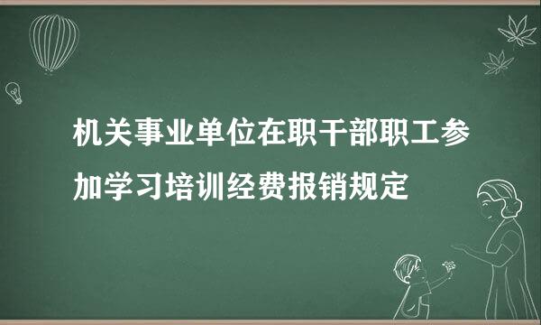 机关事业单位在职干部职工参加学习培训经费报销规定