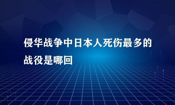 侵华战争中日本人死伤最多的战役是哪回