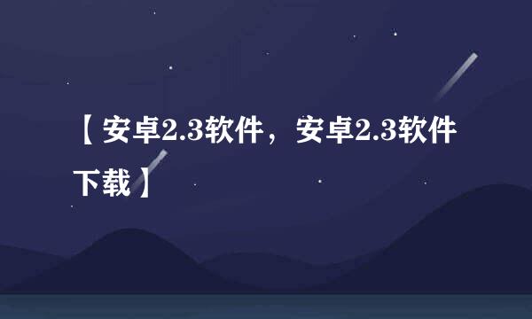 【安卓2.3软件，安卓2.3软件下载】