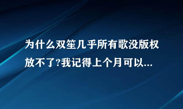 为什么双笙几乎所有歌没版权放不了?我记得上个月可以放！上个月好好的怎么现在没版权?