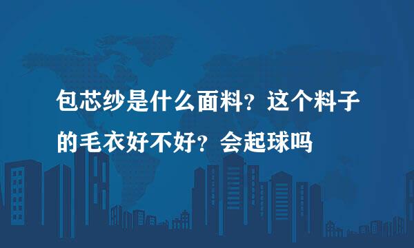 包芯纱是什么面料？这个料子的毛衣好不好？会起球吗