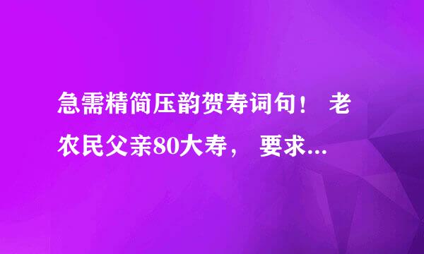 急需精简压韵贺寿词句！ 老农民父亲80大寿， 要求： 1.精简，4句差不多了 2.压韵。