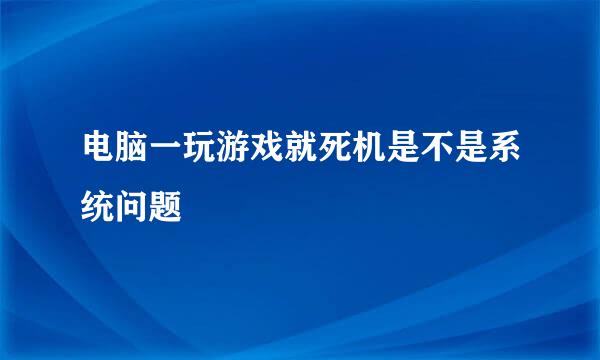 电脑一玩游戏就死机是不是系统问题