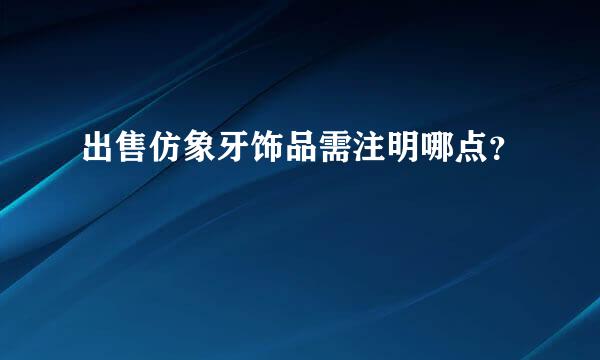 出售仿象牙饰品需注明哪点？