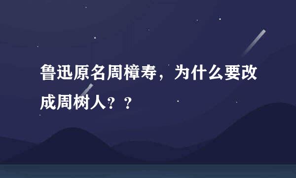 鲁迅原名周樟寿，为什么要改成周树人？？