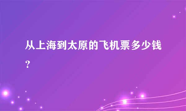 从上海到太原的飞机票多少钱？