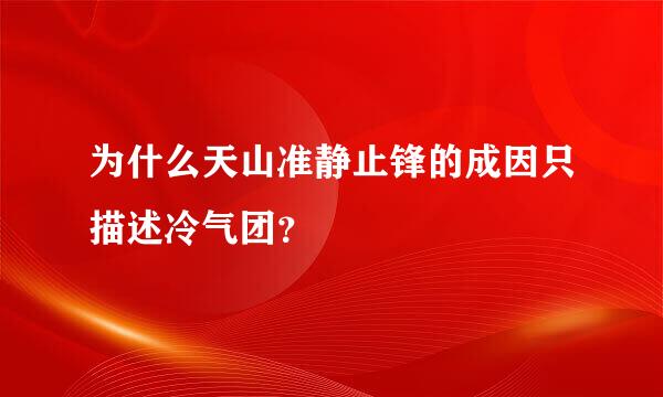 为什么天山准静止锋的成因只描述冷气团？