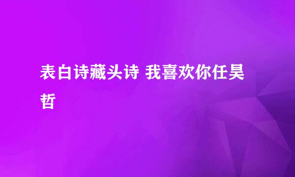 表白诗藏头诗 我喜欢你任昊哲