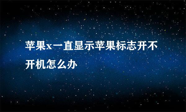 苹果x一直显示苹果标志开不开机怎么办