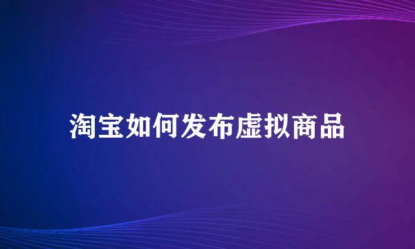 淘宝如何发布虚拟商品