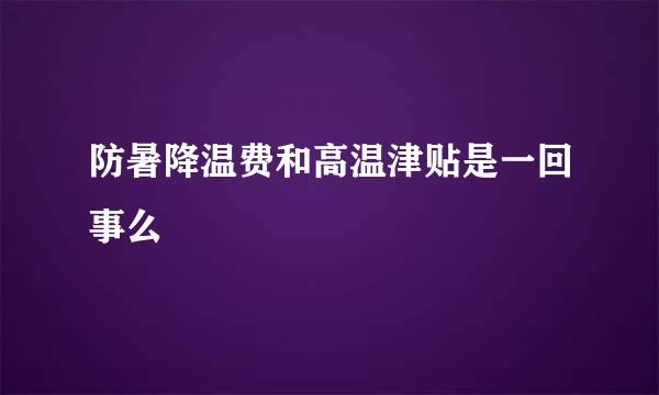 防暑降温费和高温津贴是一回事么