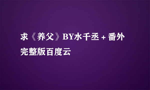 求《养父》BY水千丞＋番外完整版百度云