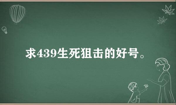 求439生死狙击的好号。