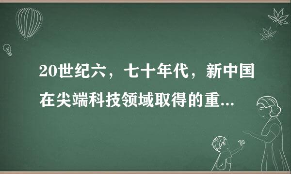 20世纪六，七十年代，新中国在尖端科技领域取得的重大成就有哪些