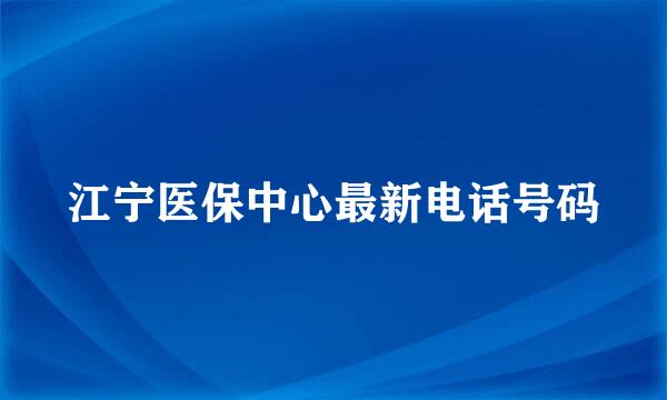 江宁医保中心最新电话号码