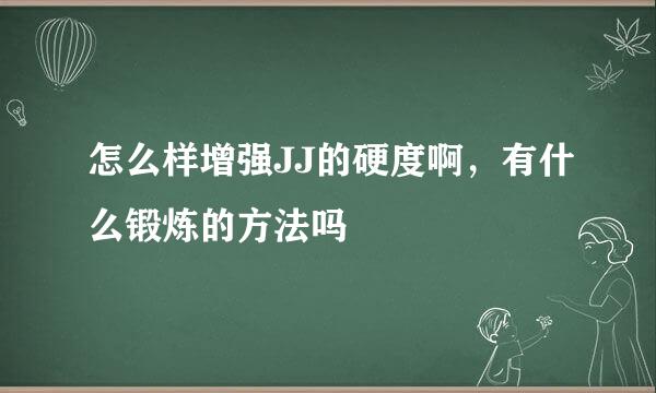 怎么样增强JJ的硬度啊，有什么锻炼的方法吗