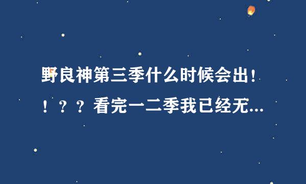 野良神第三季什么时候会出！！？？看完一二季我已经无法自拔，好鸡冻，期待第三季