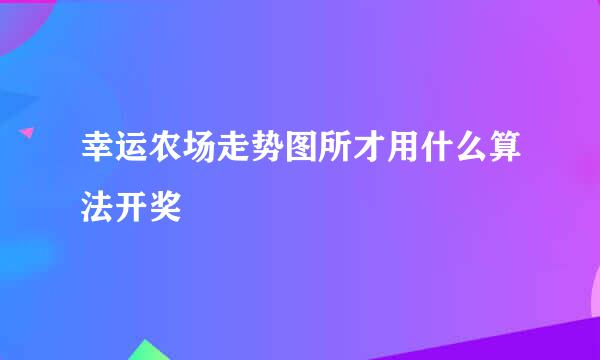 幸运农场走势图所才用什么算法开奖