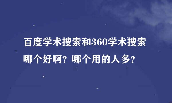 百度学术搜索和360学术搜索哪个好啊？哪个用的人多？