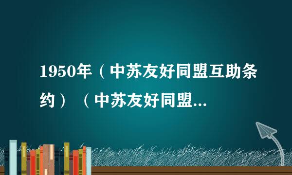 1950年（中苏友好同盟互助条约） （中苏友好同盟互助条约) 简述签订的重要历史意义