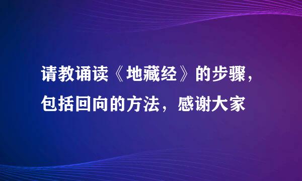 请教诵读《地藏经》的步骤，包括回向的方法，感谢大家