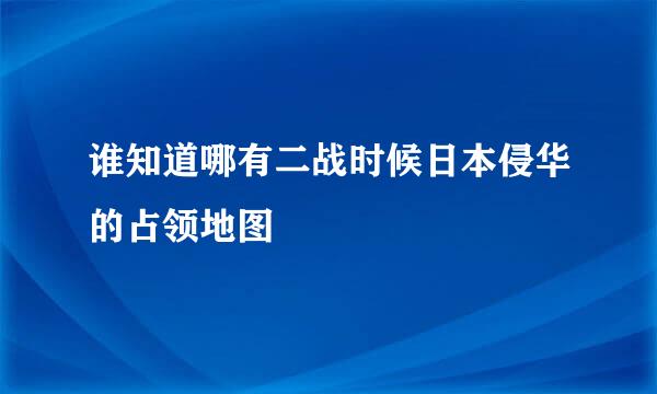 谁知道哪有二战时候日本侵华的占领地图