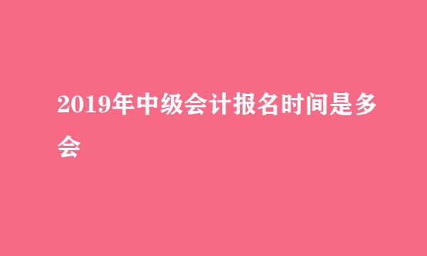 2019年中级会计报名时间是多会