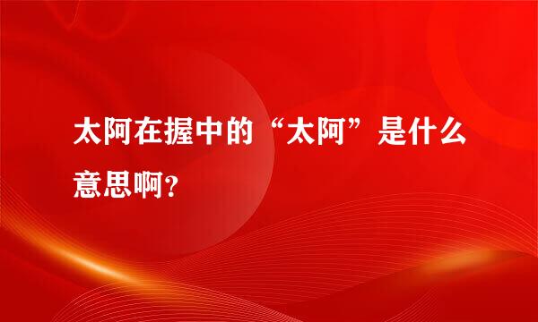 太阿在握中的“太阿”是什么意思啊？