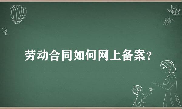 劳动合同如何网上备案？