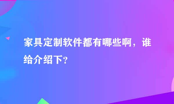 家具定制软件都有哪些啊，谁给介绍下？