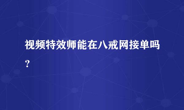 视频特效师能在八戒网接单吗？