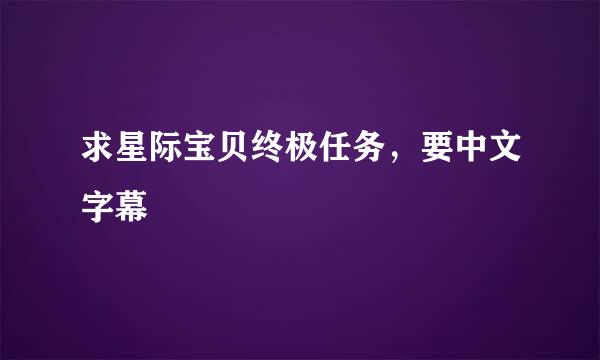 求星际宝贝终极任务，要中文字幕