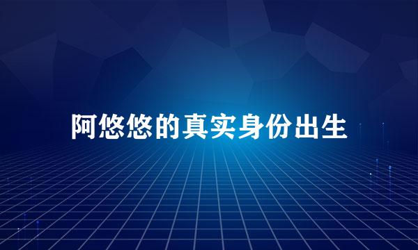 阿悠悠的真实身份出生