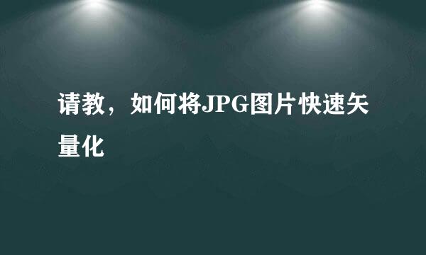 请教，如何将JPG图片快速矢量化