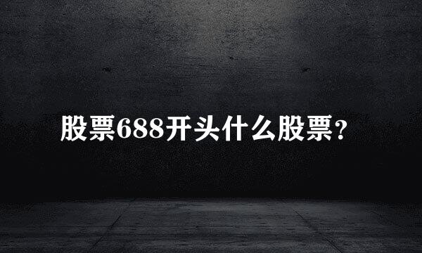 股票688开头什么股票？