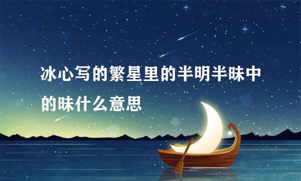 冰心写的繁星里的半明半昧中的昧什么意思