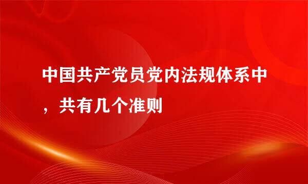 中国共产党员党内法规体系中，共有几个准则