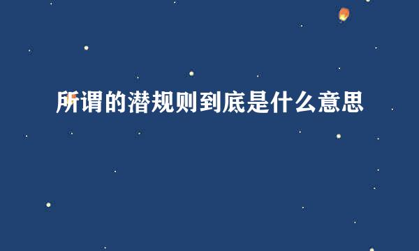 所谓的潜规则到底是什么意思