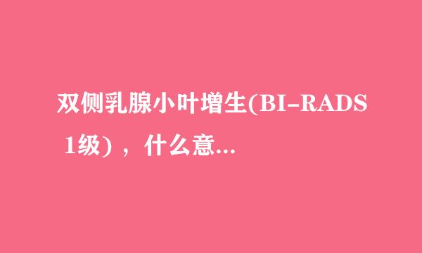 双侧乳腺小叶增生(BI-RADS 1级) ，什么意思啊？？？