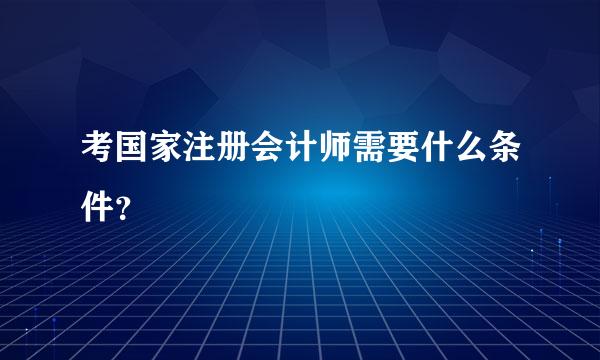 考国家注册会计师需要什么条件？