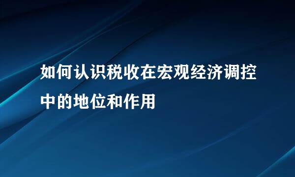 如何认识税收在宏观经济调控中的地位和作用