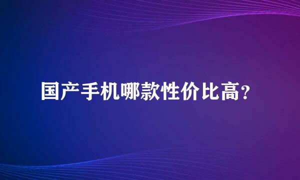 国产手机哪款性价比高？