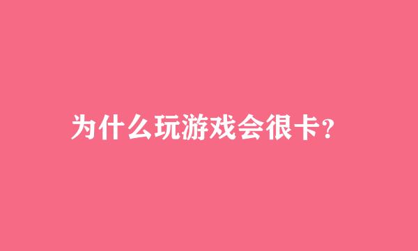 为什么玩游戏会很卡？