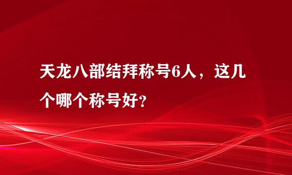 天龙八部结拜称号6人，这几个哪个称号好？