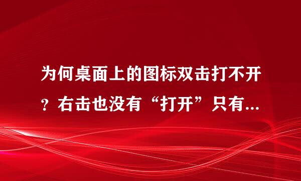 为何桌面上的图标双击打不开？右击也没有“打开”只有“属性”“删除”“剪切”“创建快捷方式”之类的？